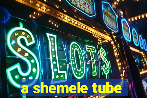 a shemele tube